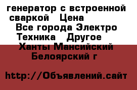 генератор с встроенной сваркой › Цена ­ 25 000 - Все города Электро-Техника » Другое   . Ханты-Мансийский,Белоярский г.